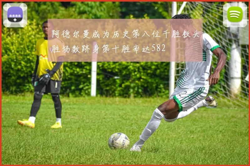 阿德尔曼成为历史第八位千胜教头胜场数跻身第十胜率达582