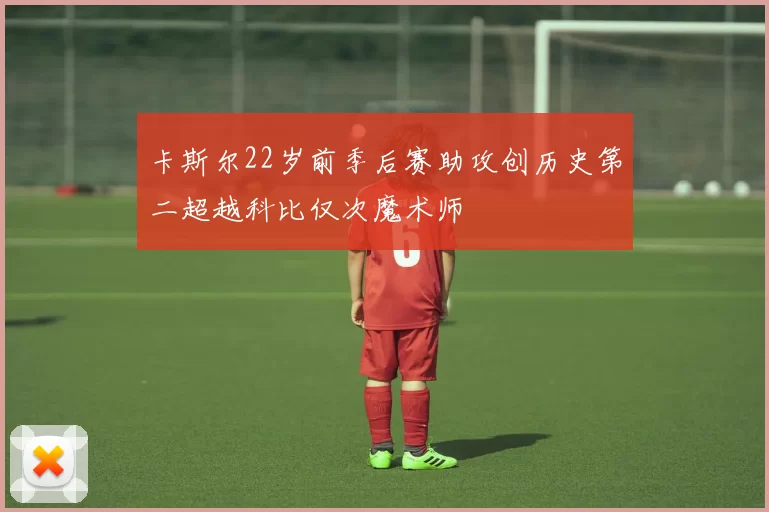 卡斯尔22岁前季后赛助攻创历史第二超越科比仅次魔术师