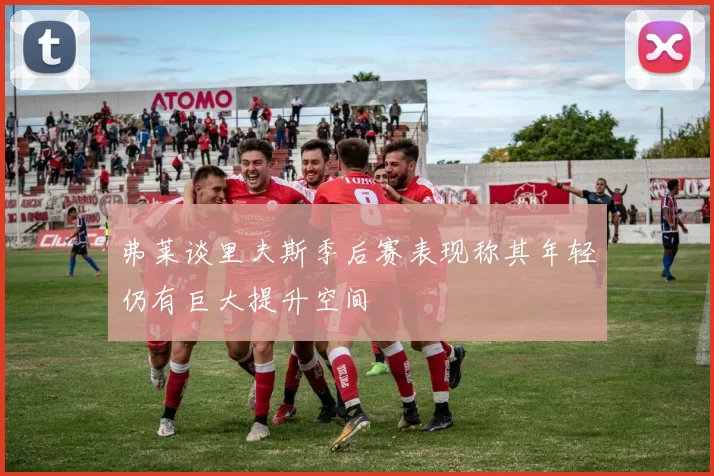 弗莱谈里夫斯季后赛表现称其年轻仍有巨大提升空间
