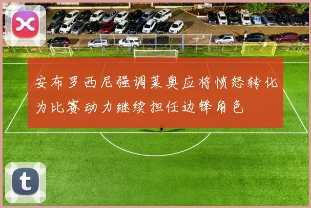安布罗西尼强调莱奥应将愤怒转化为比赛动力继续担任边锋角色