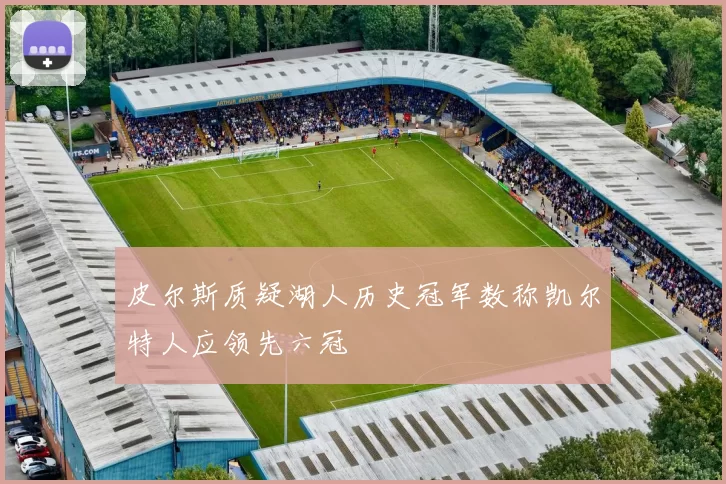 皮尔斯质疑湖人历史冠军数称凯尔特人应领先六冠