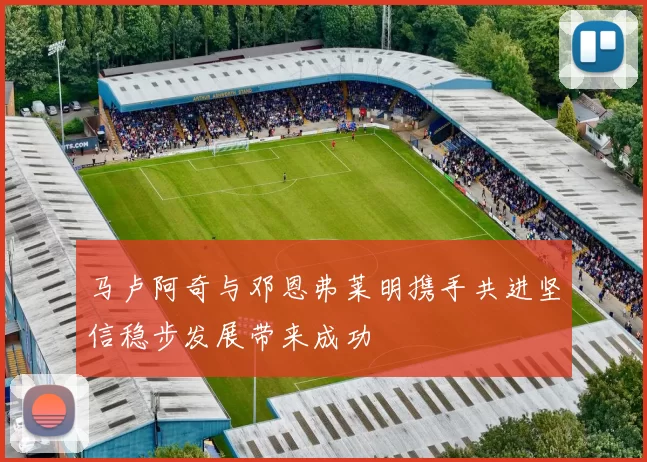 马卢阿奇与邓恩弗莱明携手共进坚信稳步发展带来成功