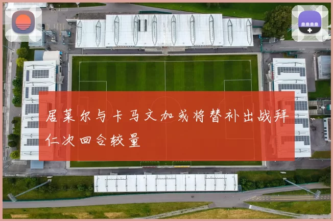 居莱尔与卡马文加或将替补出战拜仁次回合较量