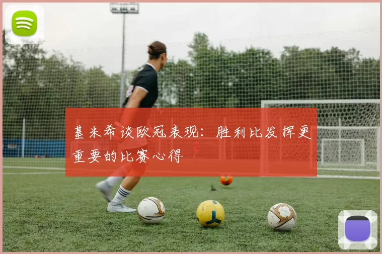 基米希谈欧冠表现：胜利比发挥更重要的比赛心得