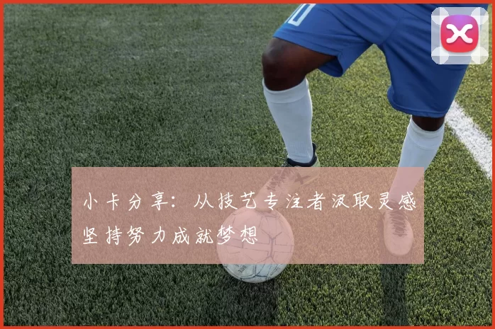 小卡分享：从技艺专注者汲取灵感坚持努力成就梦想